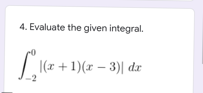 4. Evaluate the given integral.
|(x +1)(x – 3)| dx
-
-2
