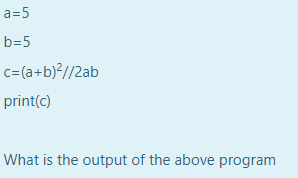 a=5
b=5
c=(a+b)?//2ab
print(c)
What is the output of the above program
