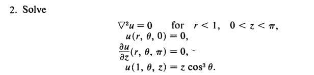 2. Solve
V'u = 0
for r<1, 0 < z < 7,
u(r, 0, 0) = 0,
ди
(r, 0, 7) = 0,-
az
и (1, 0, г)
= z cos³ 0.
