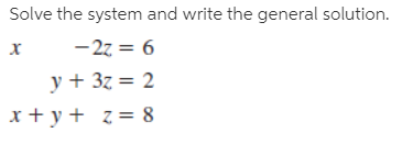 Solve the system and write the general solution.
- 27 = 6
y + 3z = 2
x + y + z = 8
