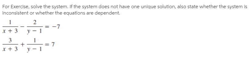 For Exercise, solve the system. If the system does not have one unique solution, also state whether the system is
inconsistent or whether the equations are dependent.
-7
x + 3
y – 1
3
x + 3
