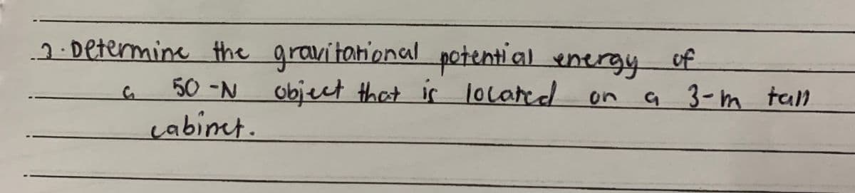 2. Determine the gravitational potential energy of
G
object that is located
on
50 -N
cabinet.
a 3-m tall