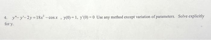 4. y-y-2y=18x² -cos x, y(0)-1. y'(0)=0 Use any method except variation of parameters. Solve explicitly
for y.