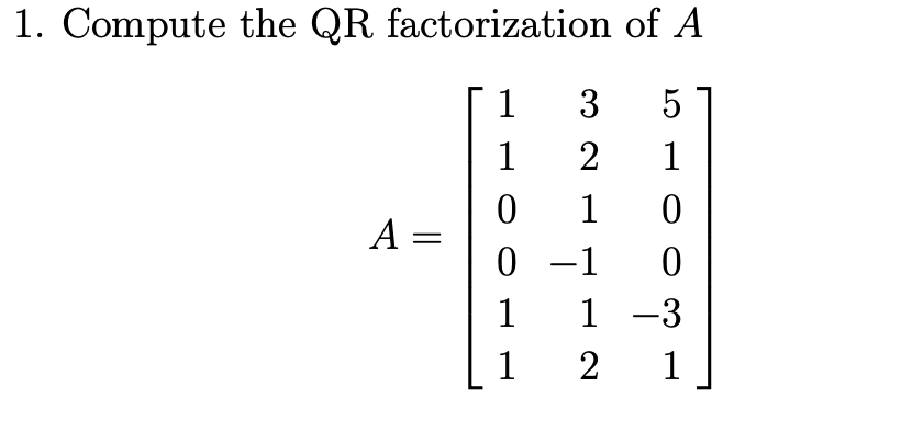 of A
5
1
0
0
1-3
2
1
1. Compute the QR factorization
1
3
1
2
0 1
0-1
1
1
A =