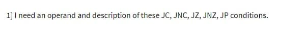 1] I need an operand and description of these JC, JNC, JZ, JNZ, JP conditions.