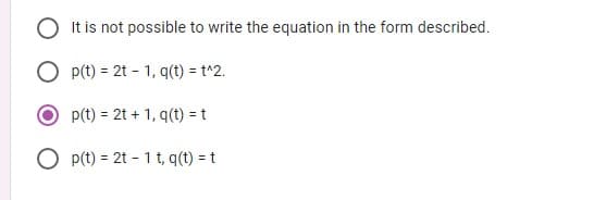 It is not possible to write the equation in the form described.
O p(t) = 2t - 1, q(t) = t^2.
p(t) = 2t + 1, q(t) = t
O p(t) = 2t - 1t, q(t) = t
