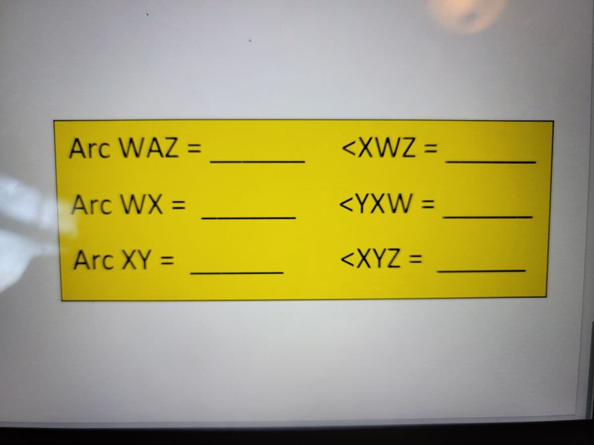 Arc WAZ =
Arc WX =
Arc XY =
<XWZ =
<YXW =
<XYZ =