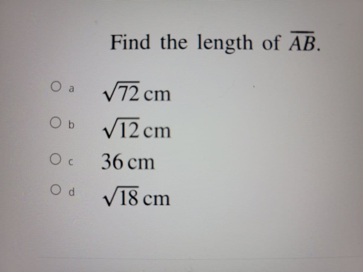 O a
O b
Ос
Od
Find the length of AB.
√72 cm
√12 cm
36 cm
√18 cm