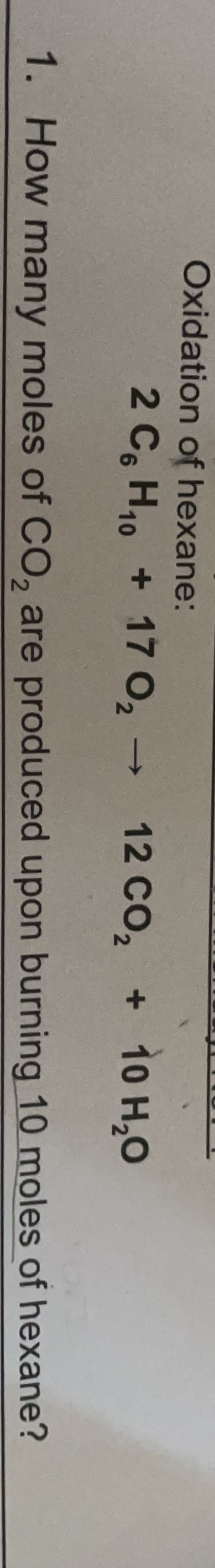 Oxidation of hexane:
2 C, H10 + 17 o, -
12 Co, + 10 H,0
1. How many moles of CO, are produced upon burning 10 moles of hexane?
