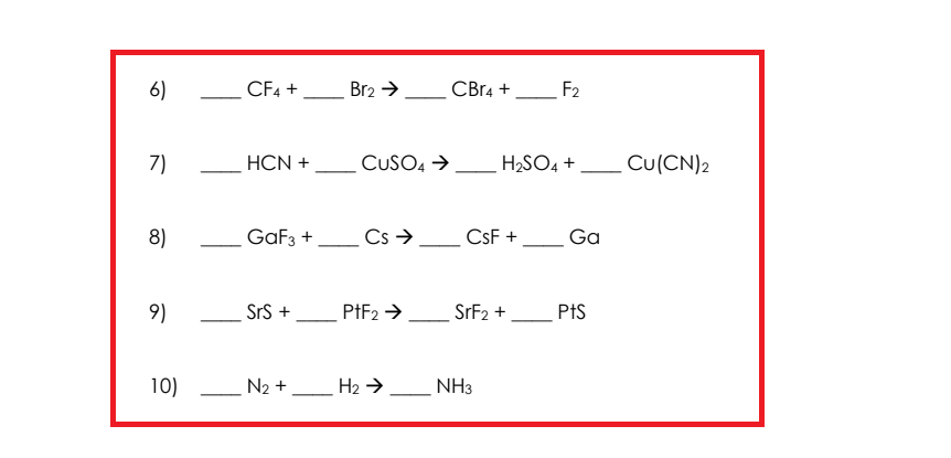 6)
7)
8)
9)
10)
CF4 +
HCN +
GaF3 +
SrS +
N₂ +
Br2 →
CUSO4 →
Cs →
PtF₂ →
H₂ →
CBr4 +
CsF +
H₂SO4 +
SrF₂ +
NH3
F2
Ga
PtS
Cu (CN)2