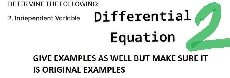 DETERMINE THE FOLLOWING:
¹2
2. Independent Variable Differential
Equation
GIVE EXAMPLES AS WELL BUT MAKE SURE IT
IS ORIGINAL EXAMPLES