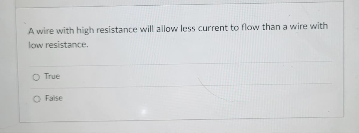 A wire with high resistance will allow less current to flow than a wire with
low resistance.
True
O False
