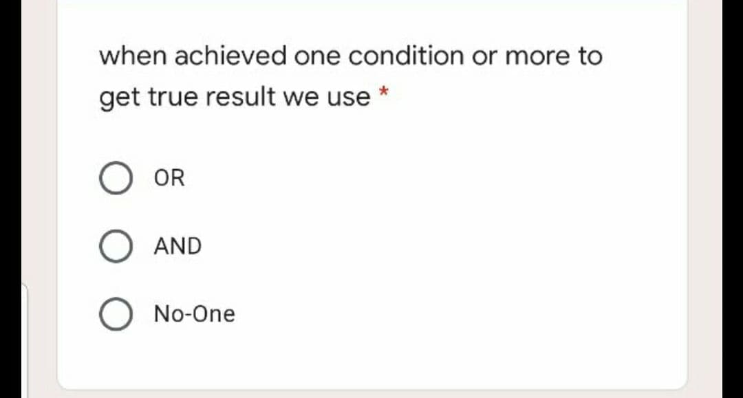 when achieved one condition or more to
get true result we use
OR
AND
No-One
