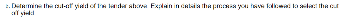 b. Determine the cut-off yield of the tender above. Explain in details the process you have followed to select the cut
off yield.
