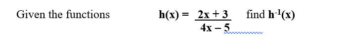 Given the functions
h(x) = 2x + 3
4x - 5
find h-¹(x)