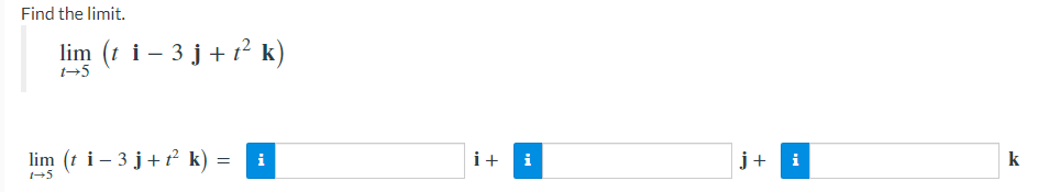 Find the limit.
lim (t i – 3 j+1? k)
i+
j+
k
i
lim (t i – 3 j+t k) =
i
