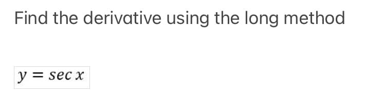 Find the derivative using the long method
y = sec x

