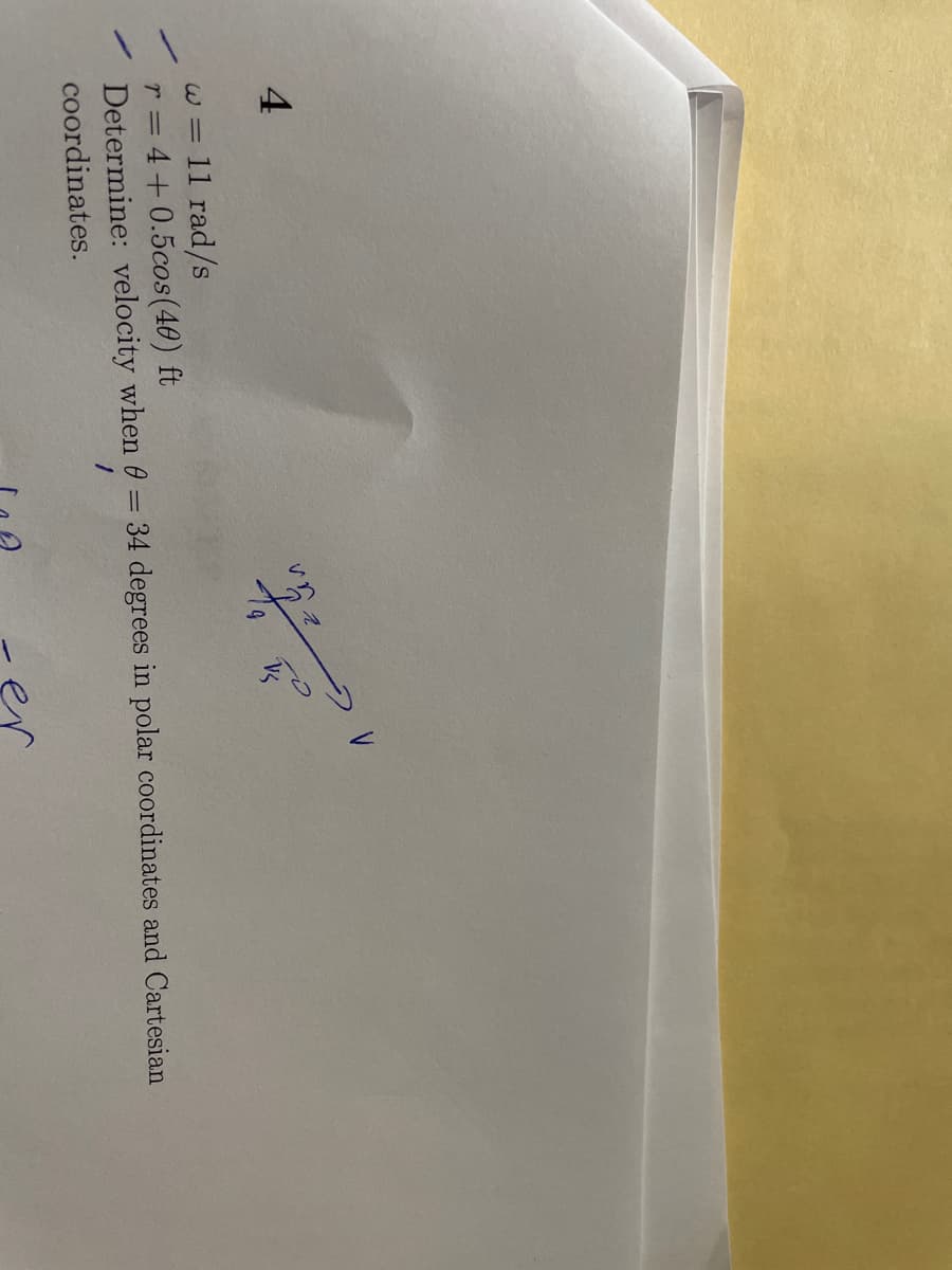 4
W = 11 rad/s
r = 4+0.5cos(40) ft
Determine: velocity when 6 = 34 degrees in polar coordinates and Cartesian
coordinates.
