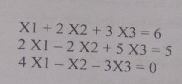 X1 +2 X2 +3 X3 = 6
2 X1-2 X2 +5 X3 = 5
4 X1-X2-3X3 =0
%3D
%3D
