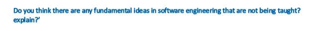 Do you think there are any fundamental ideas in software engineering that are not being taught?
explain?
