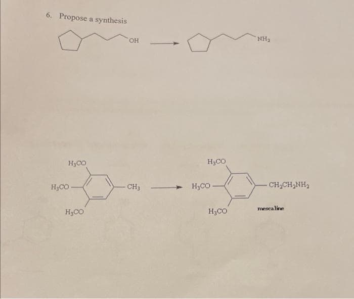 6. Propose a synthesis
H₂CO
HẠCO.
H₂CO
OH
CH3
H₂CO
H,CO—
H₂CO
NH₂
CH,CH,NH,
mescaline