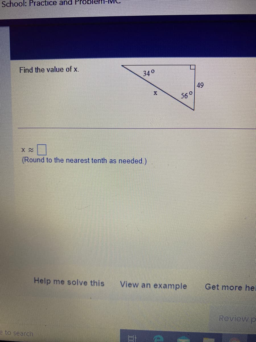 School: Practice and Prob
Find the value of x.
340
49
560
(Round to the nearest tenth as needed.)
Help me solve this
View an example
Get more her
Review p
e to search
