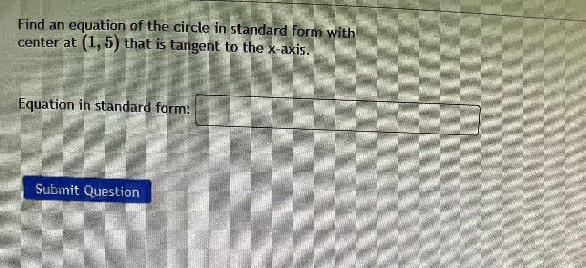 Find an equation of the circle in standard form with
center at (1, 5) that is tangent to the x-axis.
Equation in standard form:
Submit Question
