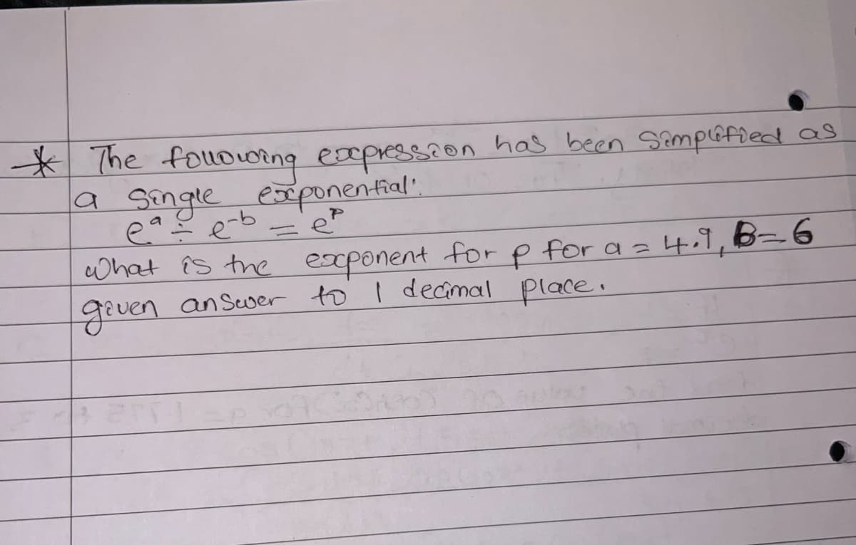 * The following exepression has been Simplified as
a single
eª÷ e-b
exponential".
ep
=
what is the exponent for p for a = 4.9, B=6
given answer to I decimal place.