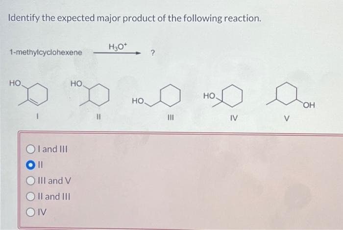 Identify the expected major product of the following reaction.
1-methylcyclohexene
HO.
НО.
I and III
||
III and V
O II and III
OIV
H3O+
НО.
|||
HO.
IV
OH