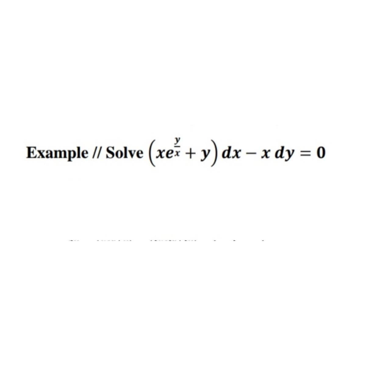 Example // Solve (xe + y) dx – x dy = 0
