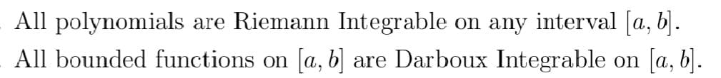 All polynomials are Riemann Integrable on any interval [a, b].
All bounded functions on [a, b] are Darboux Integrable on [a, b].