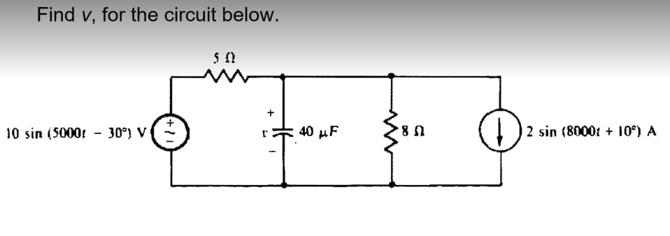 Find v, for the circuit below.
5 02
10 sin (5000 - 30°) V
+11
+
40 μF
8
J.:-.
2 sin (8000: +10°) A