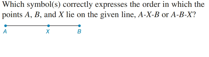 Which symbol(s) correctly expresses the order in which the
points A, B, and X lie on the given line, A-X-B or A-B-X?
A
B
