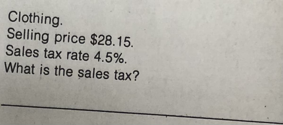 Clothing.
Selling price $28.15.
Sales tax rate 4.5%.
What is the sales tax?
