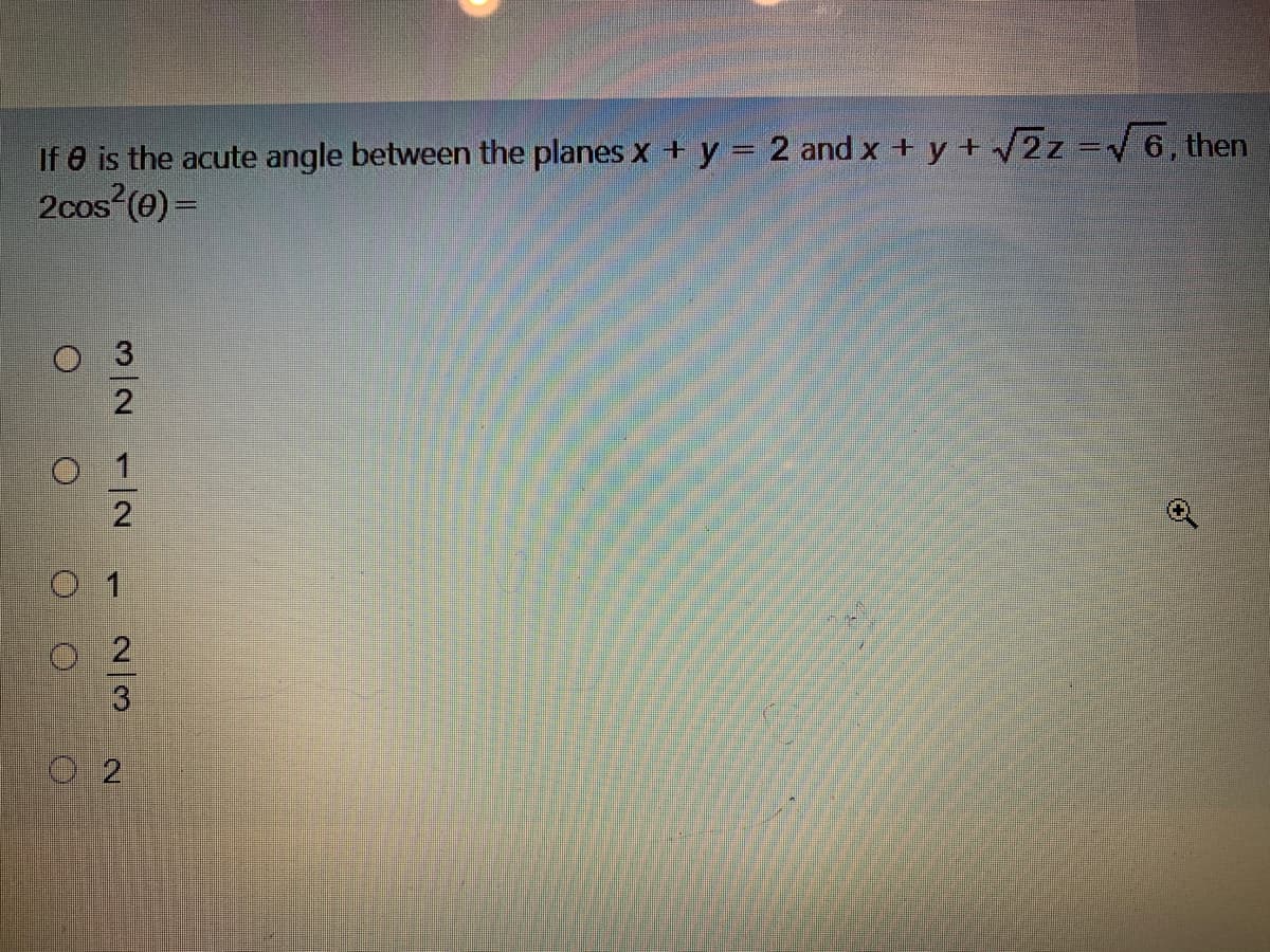 If 8 is the acute angle between the planes x + y = 2 and x + y + /2z = 6, then
2cos (e)=
3.
2
0 1
O 2
of
1/2
2/3
