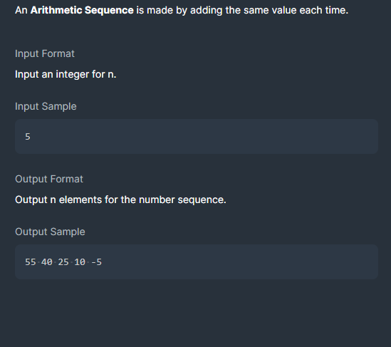 An Arithmetic Sequence is made by adding the same value each time.
Input Format
Input an integer for n.
Input Sample
5
Output Format
Output n elements for the number sequence.
Output Sample
55- 40 - 25 10- -5
