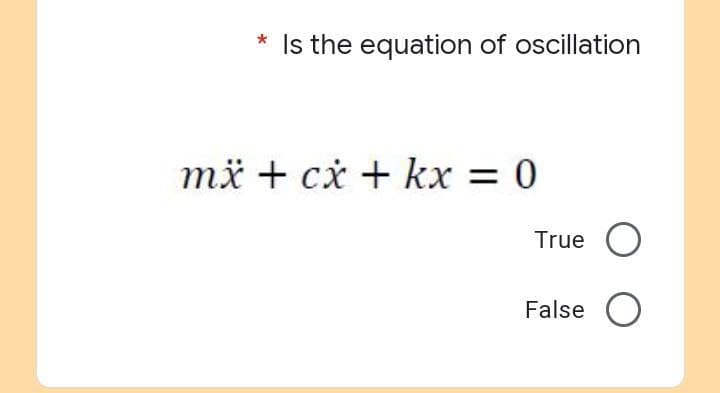 *
Is the equation of oscillation
True O
False O
mx + cx + kx = 0