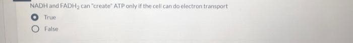 NADH and FADH2 can "create" ATP only if the cell can do electron transport
True
False
