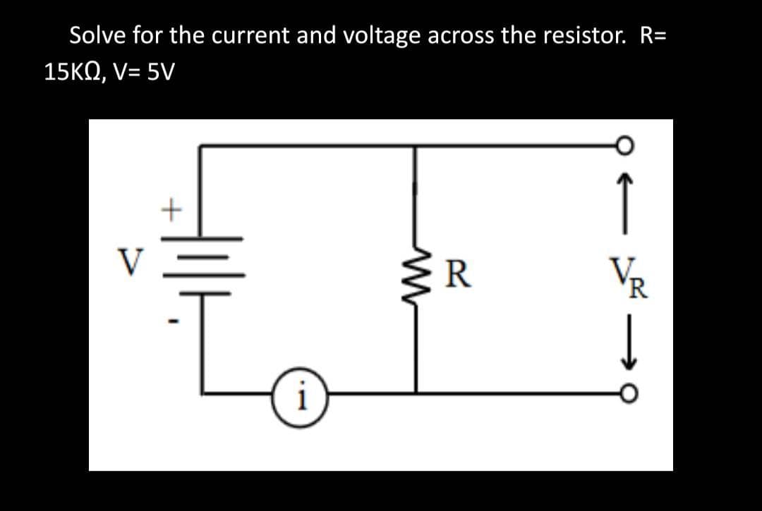 Solve for the current and voltage across the resistor. R=
15KQ, V= 5V
↑
V
R
'R
i
