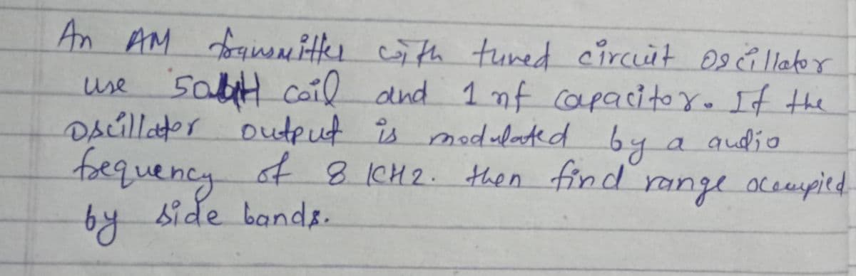 An AM aueu ittk ith tuned circut 09 ů lleter
use sabH
DAcillator output is
foequency of8 CH2. then find range oceupied
bide bands.
by
coil dnd 1 nf capacitoYo If the
s a audio
modulated by
