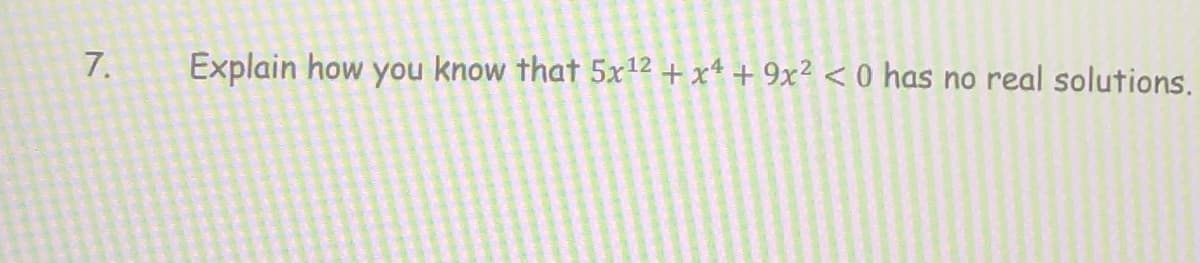 7.
Explain how you know that 5x12 + x+ + 9x² < 0 has no real solutions.
