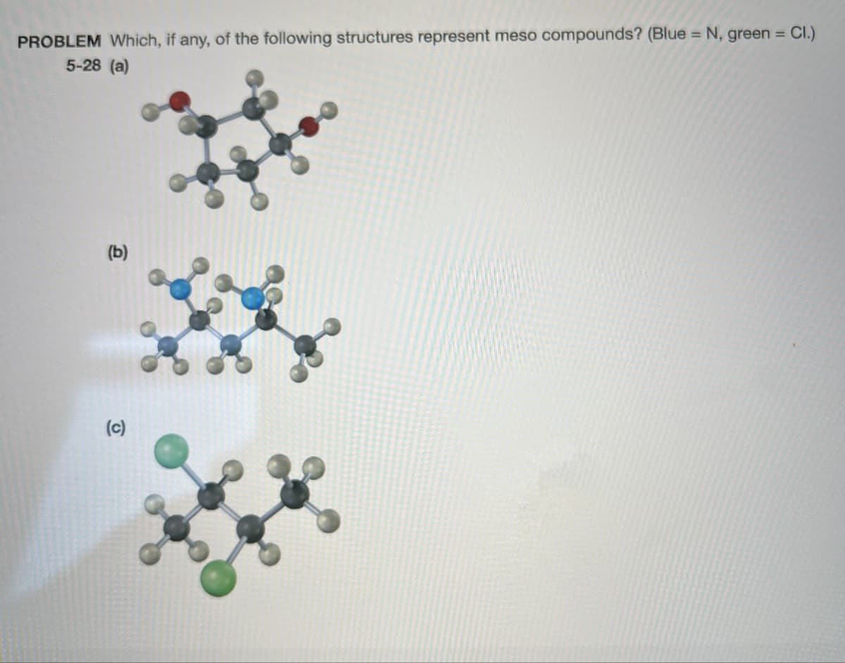 PROBLEM Which, if any, of the following structures represent meso compounds? (Blue = N, green = Cl.)
5-28 (a)
(c)