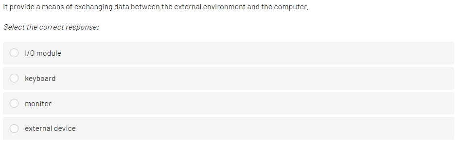 It provide a means of exchanging data between the external environment and the computer.
Select the correct response:
1/0 module
keyboard
monitor
external device