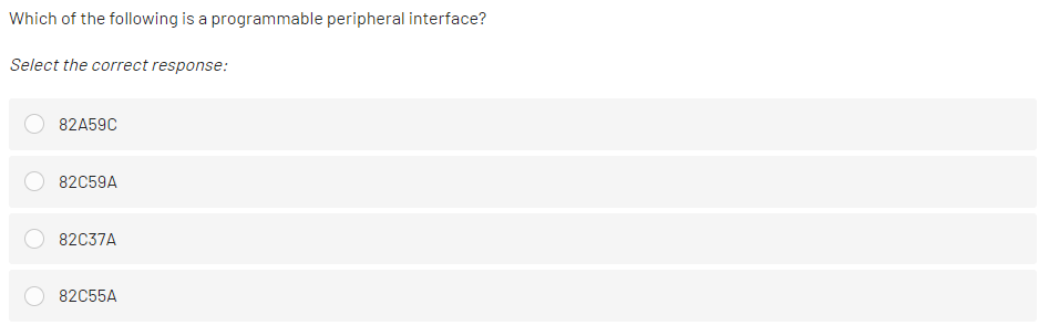 Which of the following is a programmable peripheral interface?
Select the correct response:
82A59C
82C59A
82C37A
82C55A