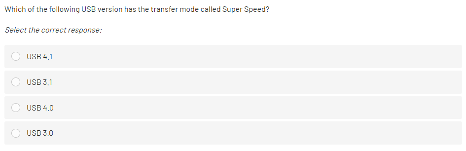 Which of the following USB version has the transfer mode called Super Speed?
Select the correct response:
USB 4.1
USB 3.1
USB 4,0
USB 3.0