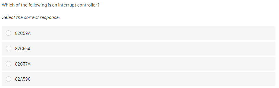 Which of the following is an interrupt controller?
Select the correct response:
82C59A
82C55A
82C37A
82A59C