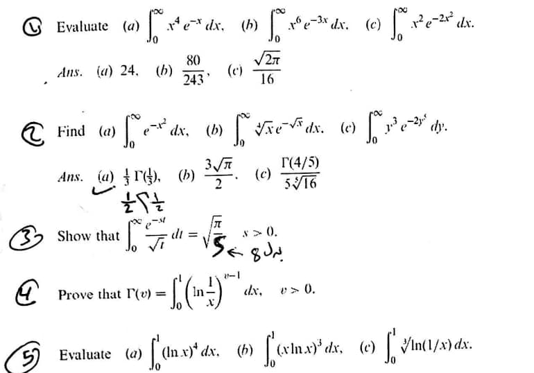 O Evaluate (a)
|e* dx, (h)
dx.
dx.
80
Ans. (a) 24, (b)
243
V27
(c)
16
a Find (a)
|* dx. (b)AEf ds. (e) Pe.
dx. (c)
dy.
Ans. (a) r), (b)
2
Г(4/5)
(c)
33 Show that
*> 0.
Prove that I'(v) =
dx,
e> 0.
5) Evaluate (a)
|In x)* dx. (b) (xIn.x)* dx, (e) VIn(1/x) dx.
