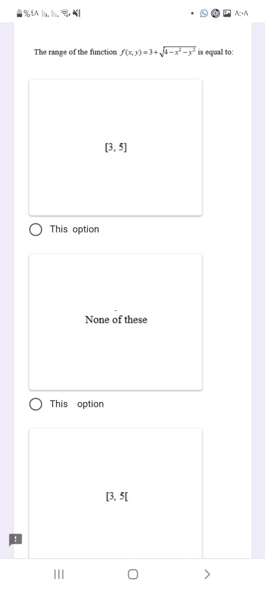 %EA 1₁.1₁.+{
The range of the function f(x, y)=3+√√4-x²-y² is equal to:
O
This option
This option
=
|||
[3,5]
None of these
[3, 5[
A: A
O