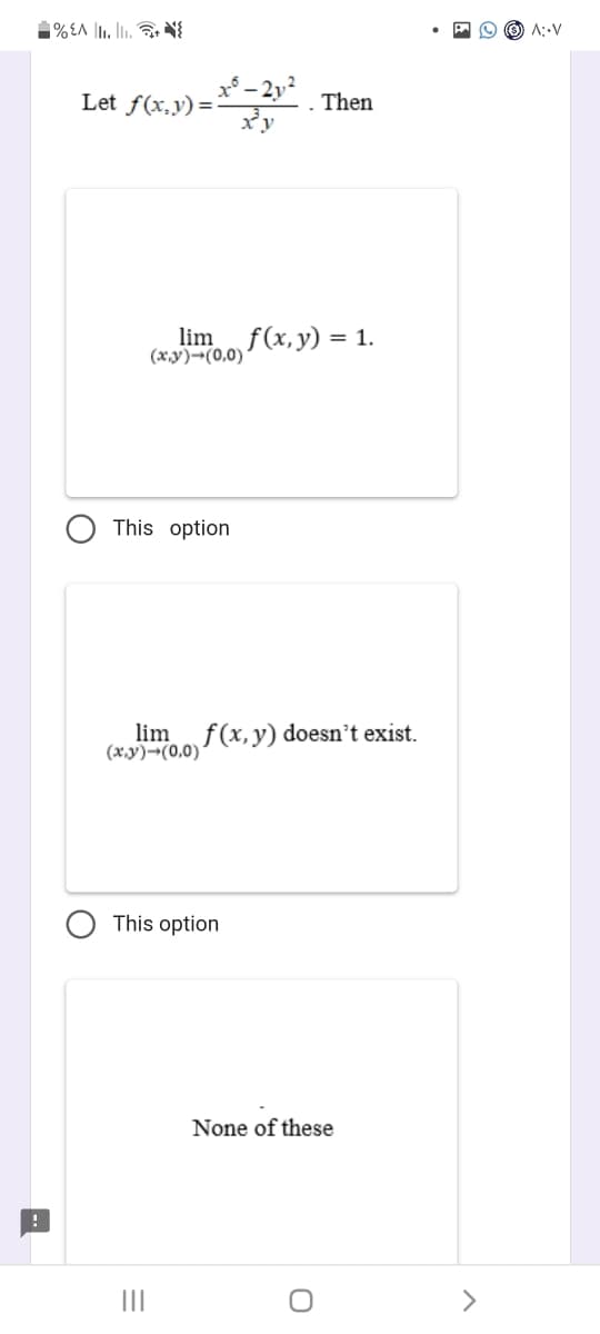 %EA 1₁.1₁.
Let f(x,y)==
This option
lim f(x, y) = 1.
(x,y) →(0,0)
=
lim f(x, y) doesn't exist.
(x,y)→(0,0)
This option
|||
Then
None of these
O
(0) A: V