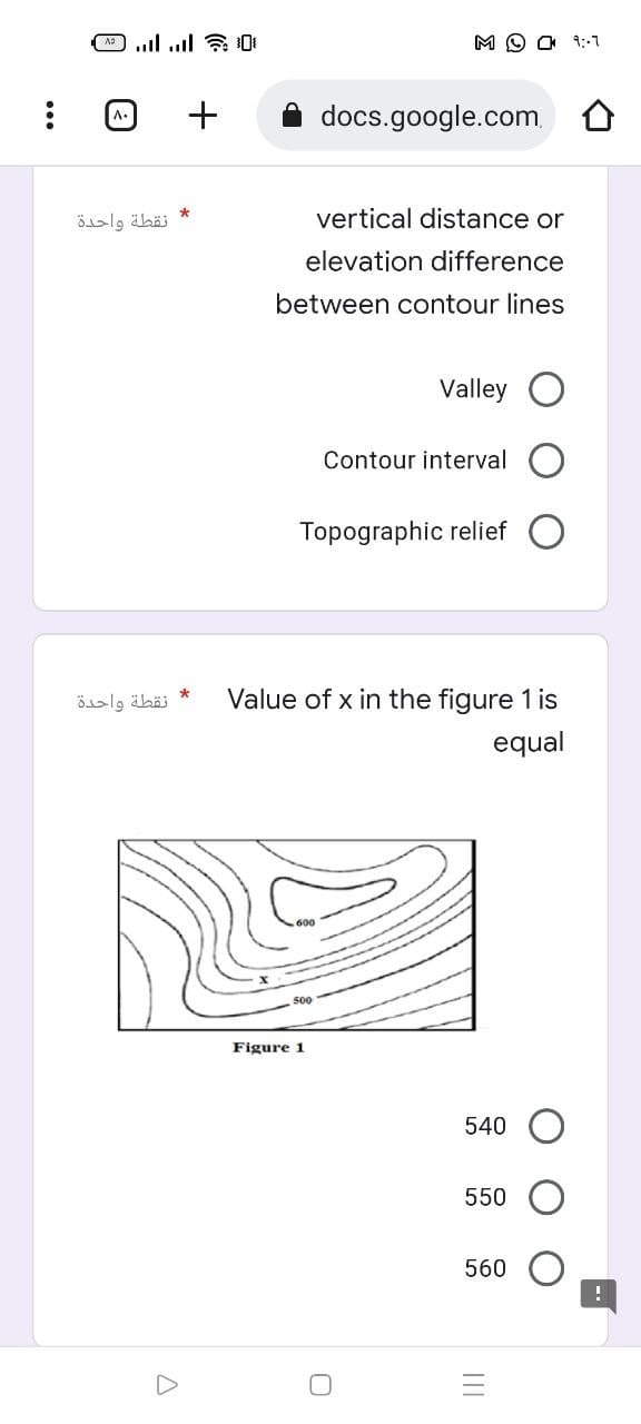 ( ... ... {
A. +
*
نقطة واحدة
نقطة واحدة
*
MOO 1:7
docs.google.com
vertical distance or
elevation difference
between contour lines
Valley
Contour interval
Topographic relief
Value of x in the figure 1 is
equal
Figure 1
540
550
560
A
|||
!